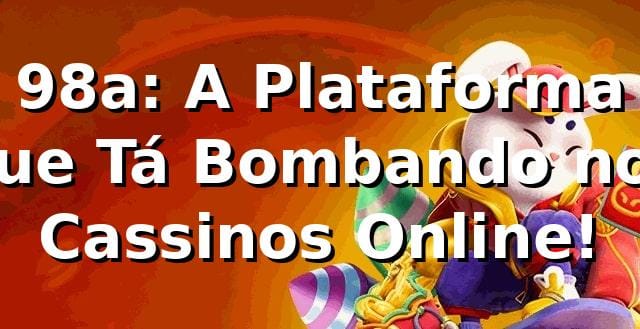 98a: A Plataforma que Tá Bombando nos Cassinos Online! 🎰