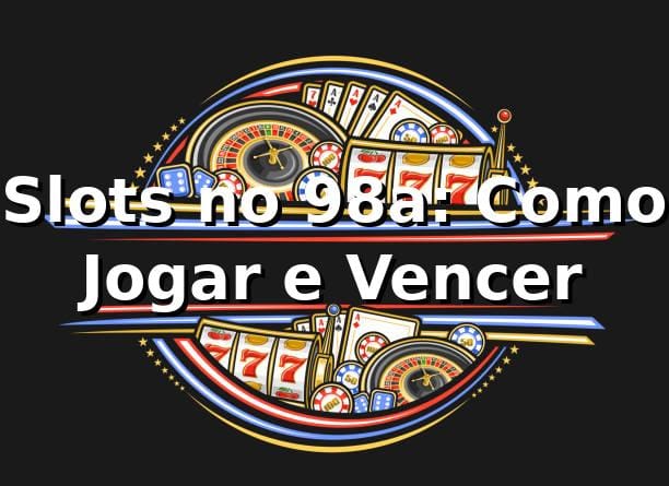 Slots no 98a: Como Jogar e Vencer 🍀